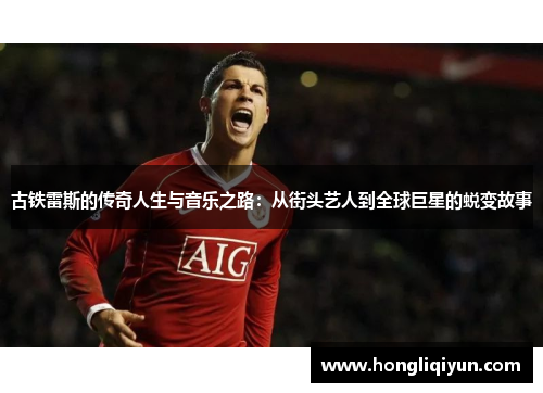 古铁雷斯的传奇人生与音乐之路：从街头艺人到全球巨星的蜕变故事