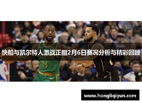 快船与凯尔特人激战正酣2月6日赛况分析与精彩回顾