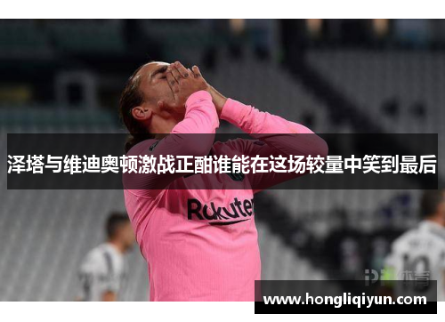 泽塔与维迪奥顿激战正酣谁能在这场较量中笑到最后