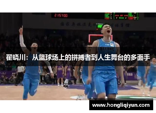 翟晓川：从篮球场上的拼搏者到人生舞台的多面手
