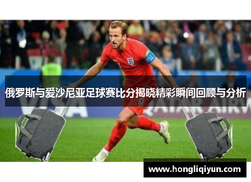俄罗斯与爱沙尼亚足球赛比分揭晓精彩瞬间回顾与分析