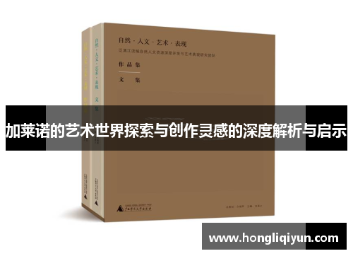 加莱诺的艺术世界探索与创作灵感的深度解析与启示