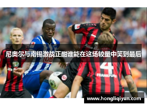 尼奥尔与南锡激战正酣谁能在这场较量中笑到最后