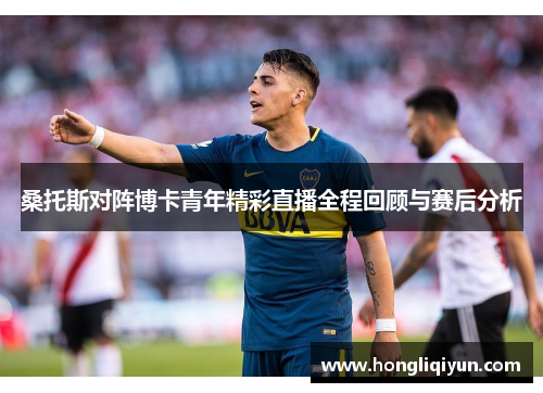 桑托斯对阵博卡青年精彩直播全程回顾与赛后分析